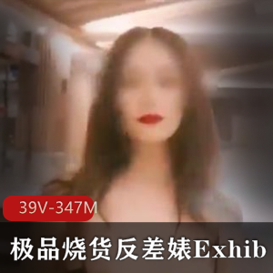 优质烧货反差婊Exhib精彩露脸打野【39V-347M】