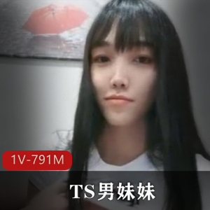 不输任何女人的优质清纯TS男妹妹++1V，791M