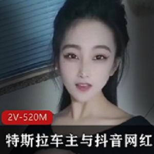 舞蹈学院学姐-特斯拉车主与抖音网红[2V-520M]