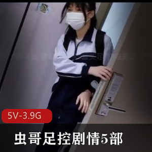 虫哥用脚剧情5部【5V-3.9G]