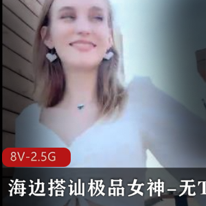 户外挑战者-海边搭讪优质女神-无保护C入【8V-2.5G】
