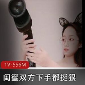 闺蜜俩用巨棍 互C玩X 双方下手都挺狠 1V-556M