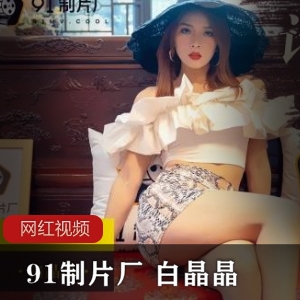 91制片厂白晶晶 ZP报复作品一部