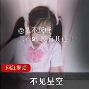 91女神《不见星空》新作～～隔壁双马尾少女妹妹无