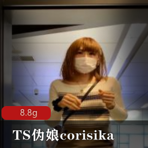 高颜值TS伪娘corisika展示视频合集，8.8G多人游等你来看