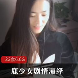 女神级网红鹿少女：22套合集劇情演绎，表演功底惊艳，颜值大长腿吸睛