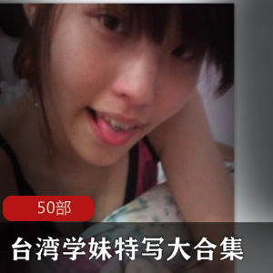 清纯可爱！台湾学妹特写大合集，50部视频震撼上线