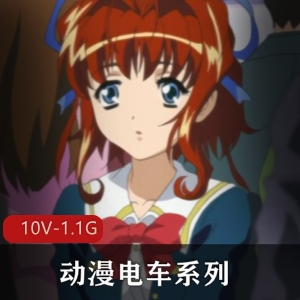 动漫电车系列合集10V-1.1G，20分钟一集，女主人气无圣光岛国出品