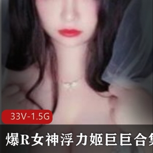 超人气美艳浮力姬巨巨作品33V-1.5G精选合集