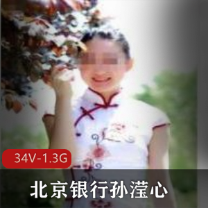北京银行银行妹子孙滢心视频合集，34个视频总共1.3G，揭露高傲嘴脸