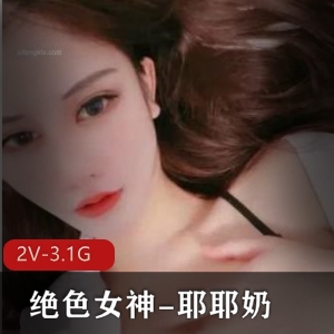 绝色女神耶耶奶：魔鬼身材大长腿，2V视频3.1G，软妹子手指美女