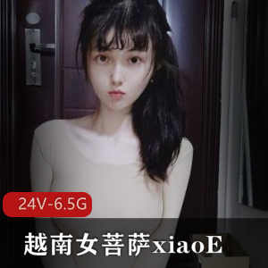 越南女菩萨xiaoE小e合集：24V6.5G视频，玩LOL玩蛋蛋喷屏幕加水收藏嫩玩具