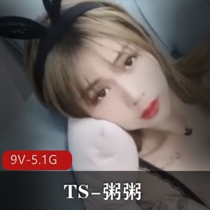 TS-粥粥，高颜值网红闺蜜玩法，9部作品，5.1G视频