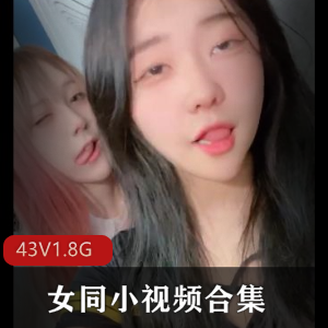 女同小视频合集：颜值青春靓丽，高清露脸日韩画面道就娆43部1.8G