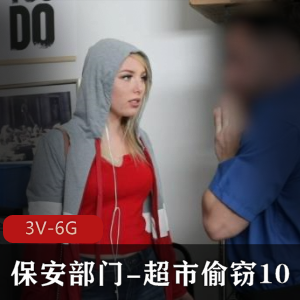 自由国保安部门超市偷窃系列：颜值身材女主，2V和6.7G版本，口碑热度高