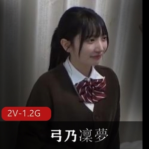 岛国H罩杯弓乃凜夢完整版图2女YPMV大神可爱JK用嘴