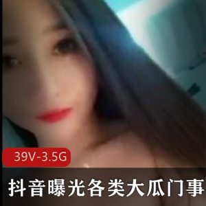 抖音大瓜门事件曝光！自拍资源-39V-3.5G，知名网红小作品被封禁！