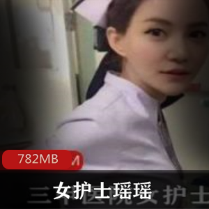 瑶瑶私拍视频782MB三甲医院探花女护士诱惑翘臀