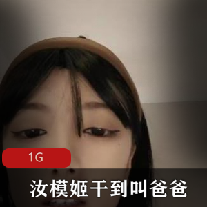 网红女神汝模姬资源：颜值身材精选，叫爸爸销魂叫声