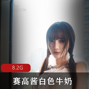 萌系少女赛高酱2020最新图集，白色牛奶8.2G视频合集