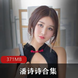 百万粉丝女神潘诗诗视频资源合集371MB，价格优惠，绅士们快来冲锋吧!