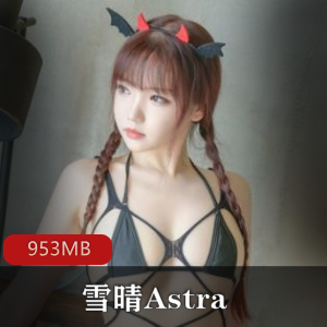 雪晴Astra绅士精品资源合集，953MB视频惊喜！