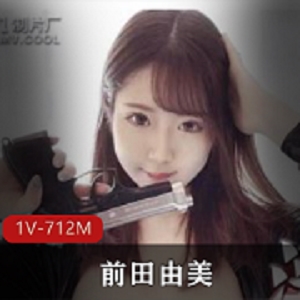 岛国模特前田由美资源合集，712MB视频大小，新人出道，世界侵入家里摄影