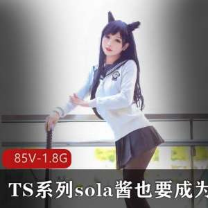 “TS酷男SOLA酱热血合集，双马尾COS女装大佬，视频大小1.8G”