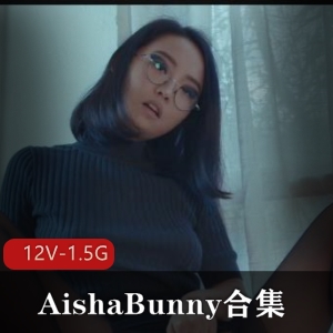 AishaBunny欧美留学生资源视频，作者自拍一小时40分钟，男友换友俱乐部分道扬镳退出