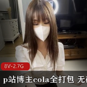 cola自拍8V-2.7时长无圣光资源打包，观看下载
