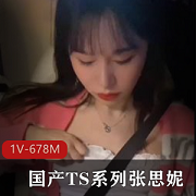 TS张思妮最新作品：1V-678M，时长15分，G女闺蜜作者自拍，肤白貌美，内涵WX号，身材火爆，更新下载观看