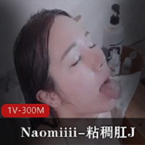 Naomiiii自拍1V-300M视觉盛宴，唯美系肛J画面，男主精彩表现，结尾指J感觉喷N，下载观看享受爆C感觉