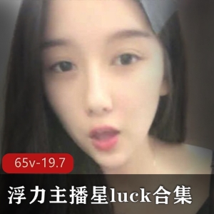 浮力主播星luck：瓜子脸大眼睛，社保资源65v-19.7G，享受美女撩