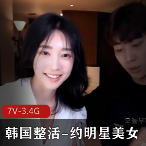 韩国美女主播约明星完整版，7V-3.4G视频大小，爆火资源！