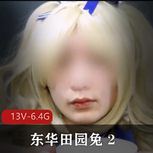 东华田园兔资源完整版视频大小13V-6.4G灌牛奶奶茶男子汉激素肛J用嘴观看