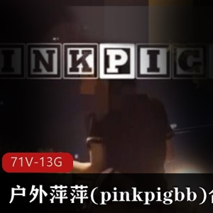 pinkpigbb户外展示合集13G，野外美眉不穿衣服大胆展示