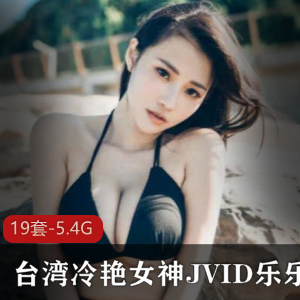 台湾女神乐乐JVID私人合集，欧美日本风格口味
