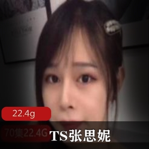 TS女神张思妮视频合集22.4G身材美腿绅士收藏