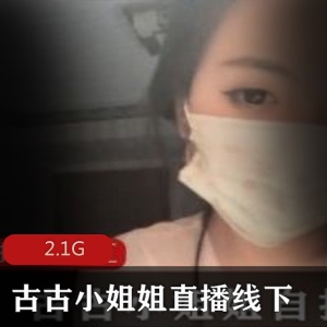 古古小姐姐：抖音直播玩法+线下安排，资源2.1G，绅士们必看