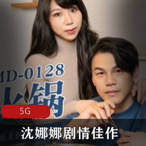 麻豆女神沈娜娜夏靖子剧情佳作，视频大小5G，勾引姐夫一龙戏双凤