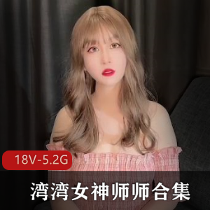 湾湾女神师师合集：时长20分钟以上，人Q戴帽子吸引小伙伴们，S体出道作品下载观看