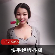 绝版视频资源10V505M，快手红人身材颜值不容错过