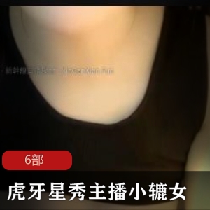 虎牙星秀主播小辘女首次推出六部下水作品