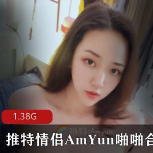 AmYun：高颜值国人情侣，噼里啪啦90后，深处xing瘾，稀缺资源