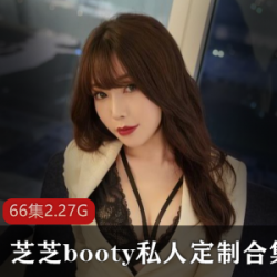 1.芝芝booty：微博人气网红私人定制视频合集2.限量版：芝芝booty微博人气网红视频合集3.独家定制：微博人气网红芝芝booty视频合集4.精选合集：芝芝