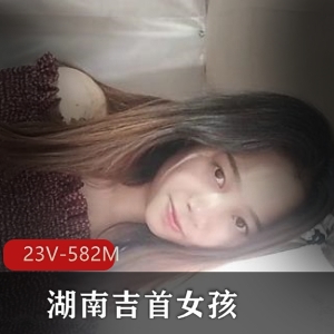 湖南吉首女大学生自拍18年火资源，26分钟身材特写总时长
