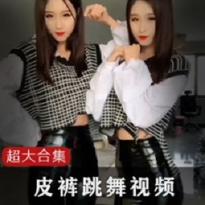 网红皮裤系列社会摇98K萌妹大长腿紧身装瑜伽裤舞蹈双马尾视频集锦