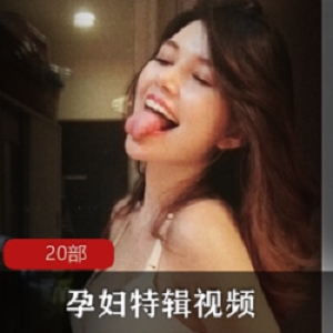 孕妇特辑：怀胎十月实录，20部视频中的新鲜互动、反差身材、特写味道，记录男友们做爸爸的温暖