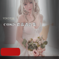 YOKO宅夏COS26套高清合集:5月1号小长假宅在家肥宅快乐水!8.8G高颜值身材死忠粉必备!
