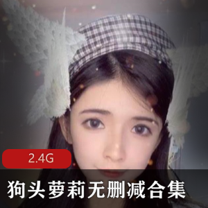 高颜值狗头妹子资源合集，口罩视频26分钟，2.4G